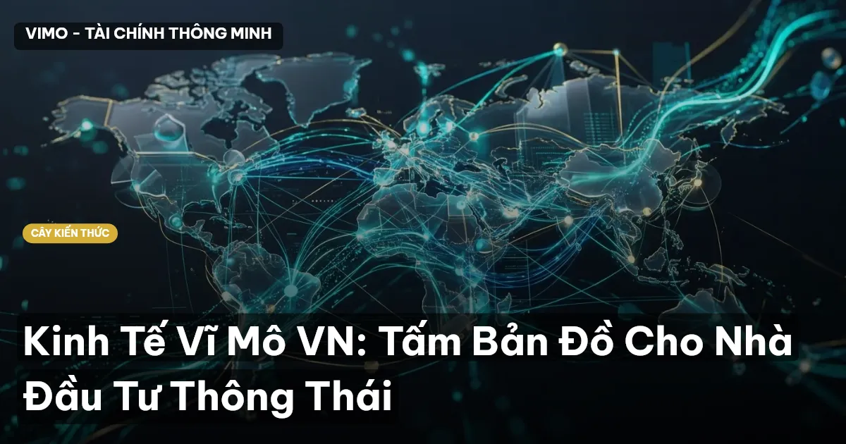 Kinh Tế Vĩ Mô VN: Tấm Bản Đồ Cho Nhà Đầu Tư Thông Thái