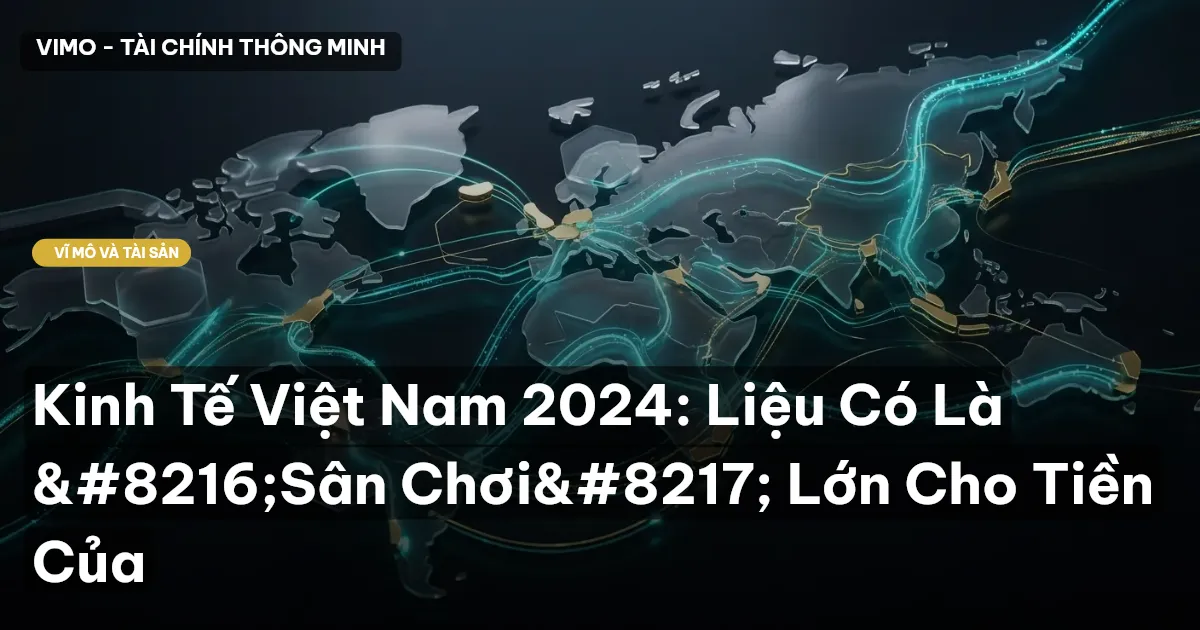 Kinh Tế Việt Nam 2024: Liệu Có Là ‘Sân Chơi’ Lớn Cho Tiền Của