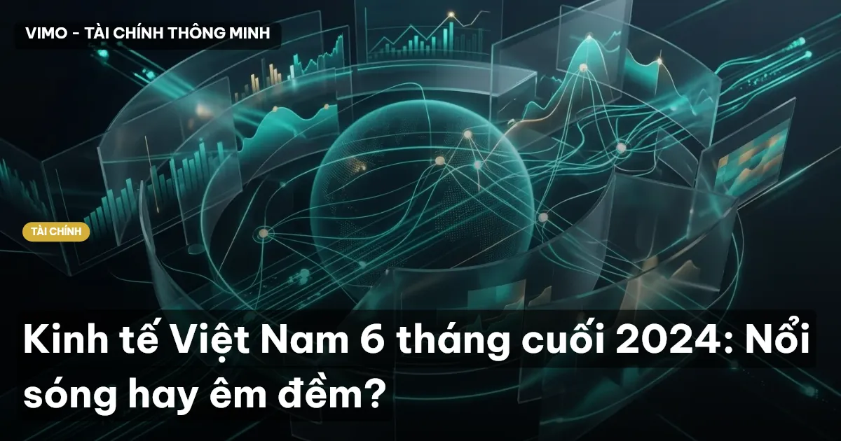 Kinh tế Việt Nam 6 tháng cuối 2024: Nổi sóng hay êm đềm?