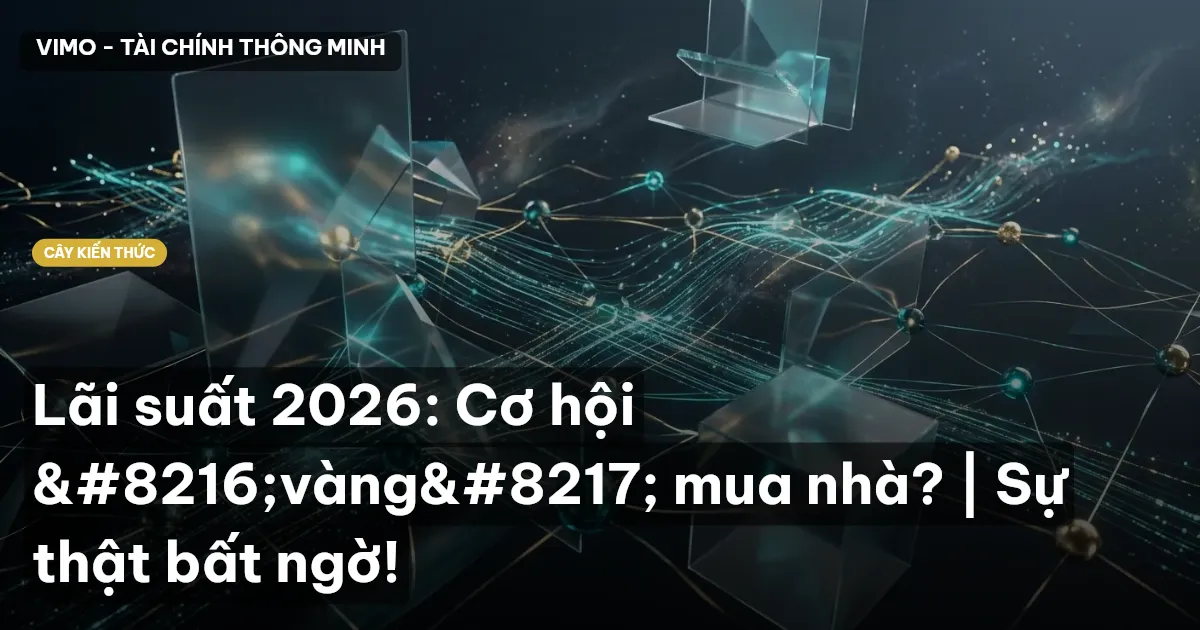 Lãi suất 2026: Cơ hội ‘vàng’ mua nhà? | Sự thật bất ngờ!