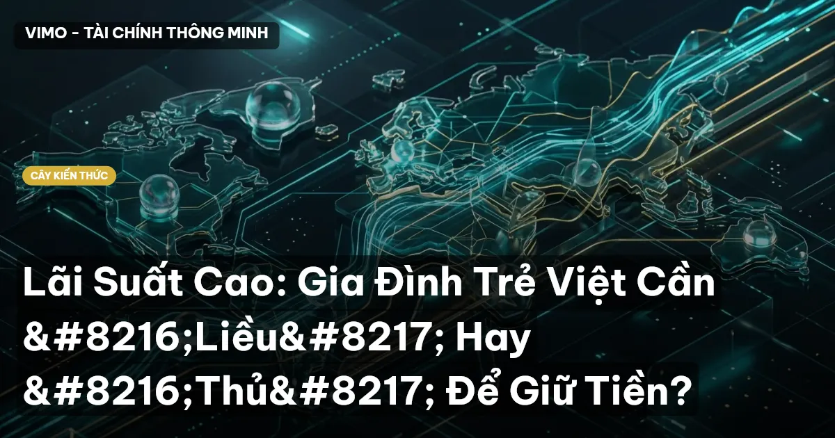 Lãi Suất Cao: Gia Đình Trẻ Việt Cần ‘Liều’ Hay ‘Thủ’ Để Giữ Tiền?