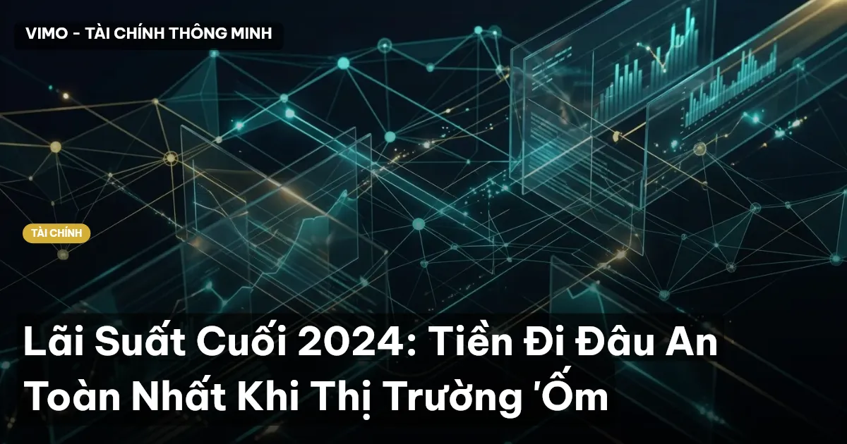 Lãi Suất Cuối 2024: Tiền Đi Đâu An Toàn Nhất Khi Thị Trường 'Ốm