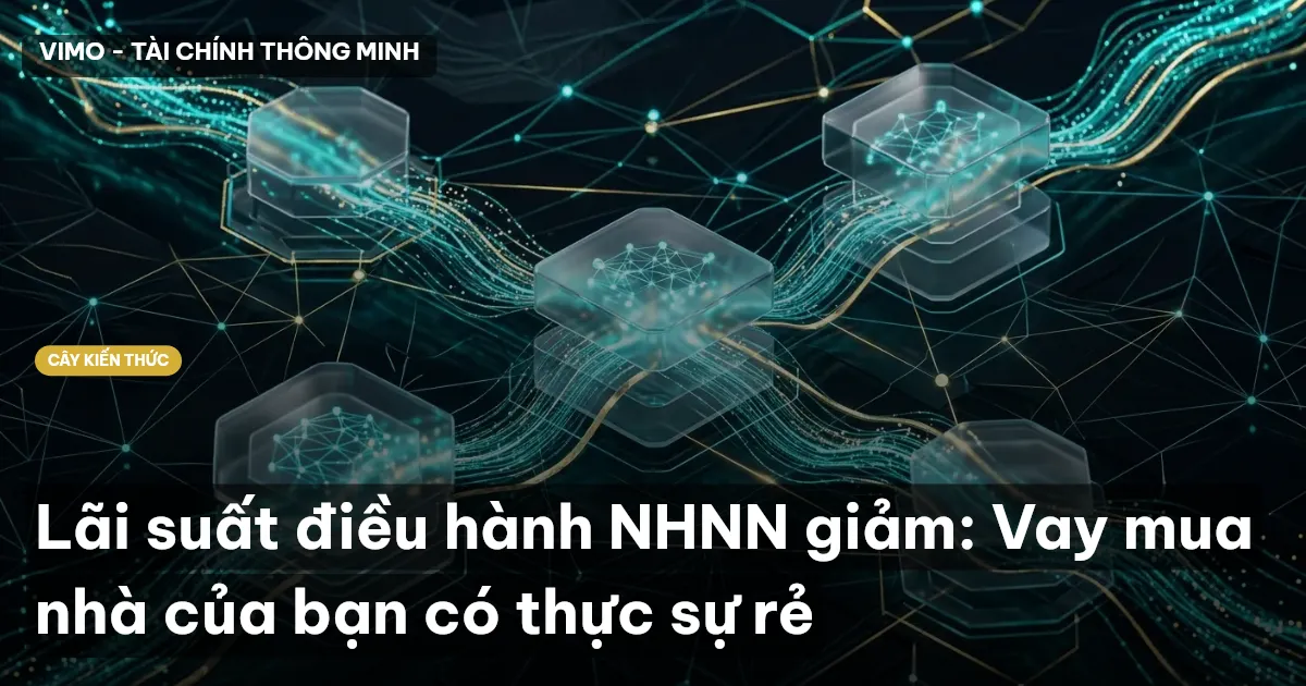 Lãi suất điều hành NHNN giảm: Vay mua nhà của bạn có thực sự rẻ