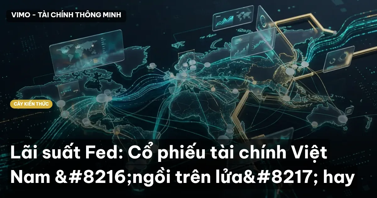 Lãi suất Fed: Cổ phiếu tài chính Việt Nam ‘ngồi trên lửa’ hay