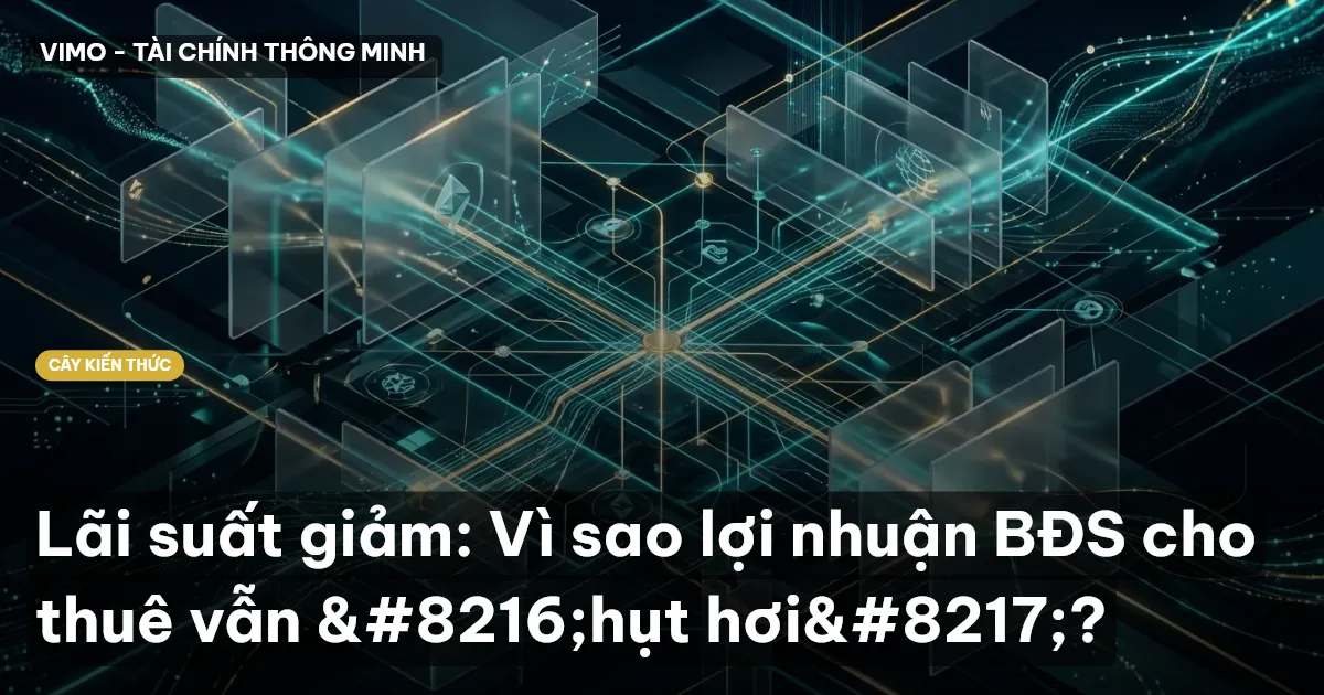 Lãi suất giảm: Vì sao lợi nhuận BĐS cho thuê vẫn ‘hụt hơi’?