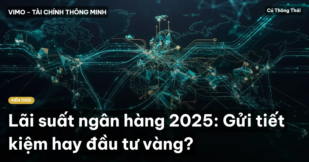 Lãi suất ngân hàng 2025: Gửi tiết kiệm hay đầu tư vàng?