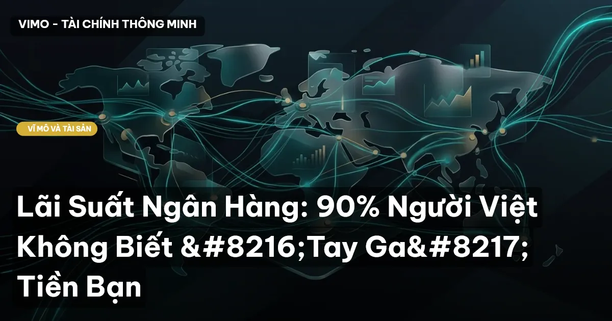 Lãi Suất Ngân Hàng: 90% Người Việt Không Biết ‘Tay Ga’ Tiền Bạn