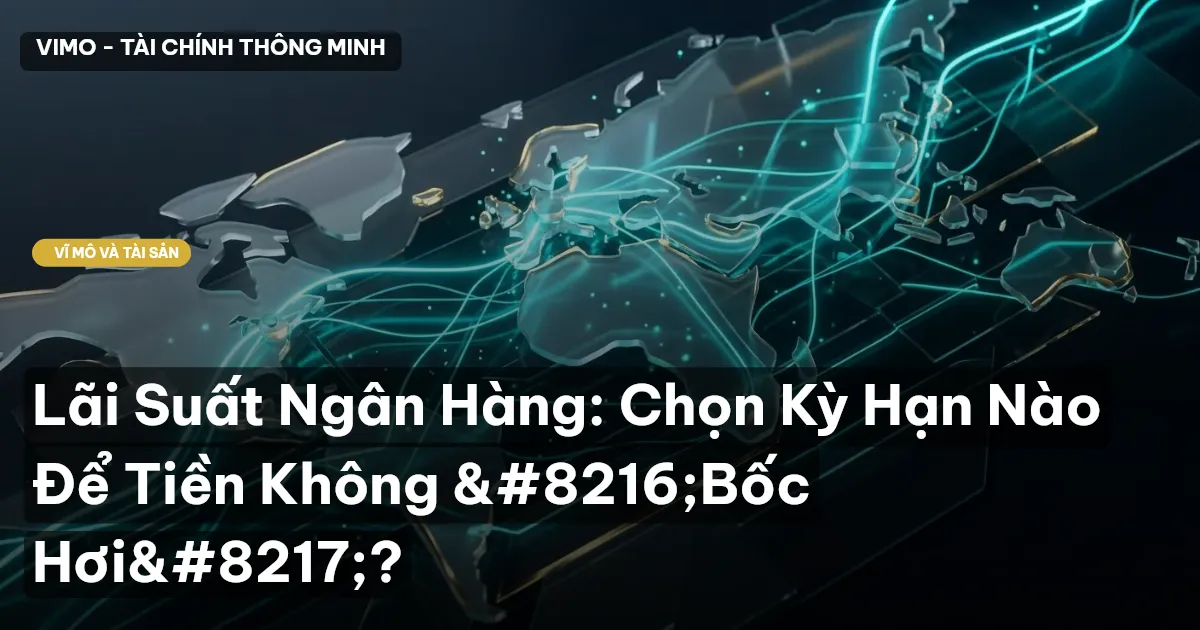 Lãi Suất Ngân Hàng: Chọn Kỳ Hạn Nào Để Tiền Không ‘Bốc Hơi’?
