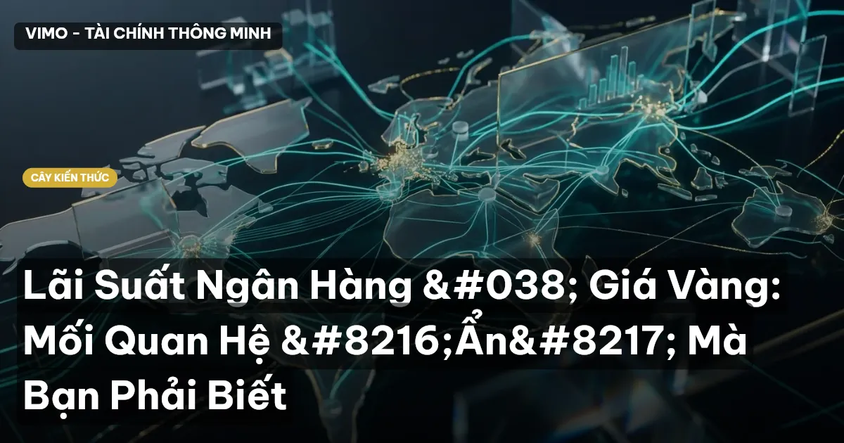 Lãi Suất Ngân Hàng & Giá Vàng: Mối Quan Hệ ‘Ẩn’ Mà Bạn Phải Biết