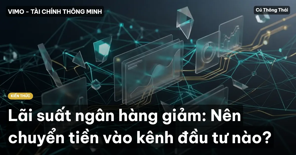 Lãi suất ngân hàng giảm: Nên chuyển tiền vào kênh đầu tư nào?