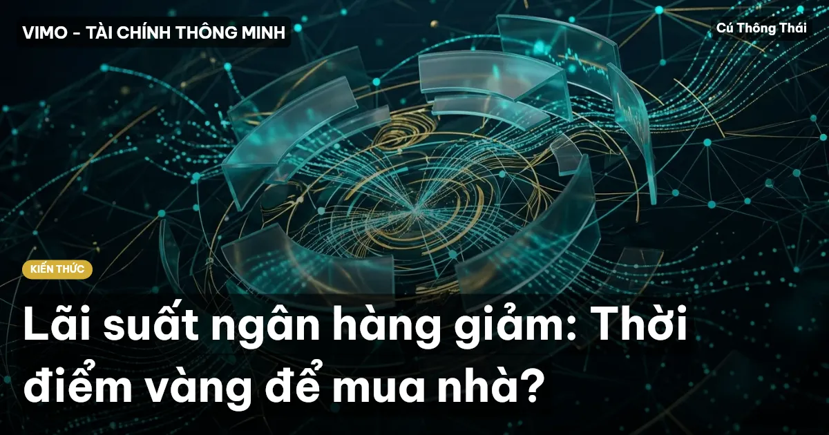 Lãi suất ngân hàng giảm: Thời điểm vàng để mua nhà?