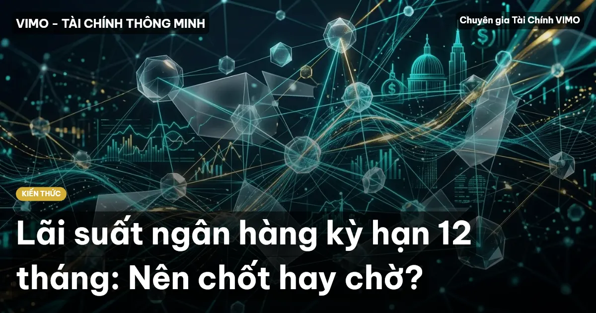 Lãi suất ngân hàng kỳ hạn 12 tháng: Nên chốt hay chờ?