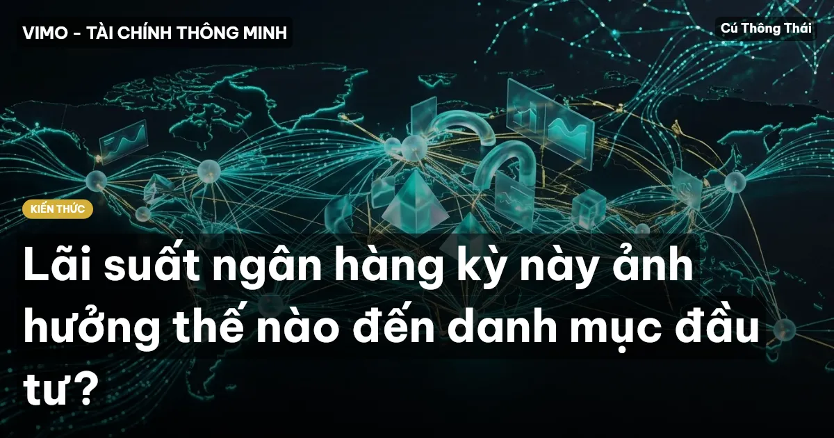 Lãi suất ngân hàng kỳ này ảnh hưởng thế nào đến danh mục đầu tư?