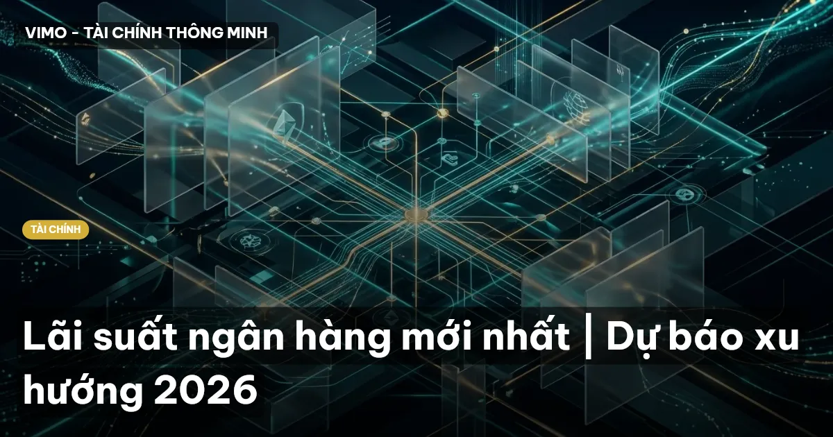 Lãi suất ngân hàng mới nhất | Dự báo xu hướng 2026