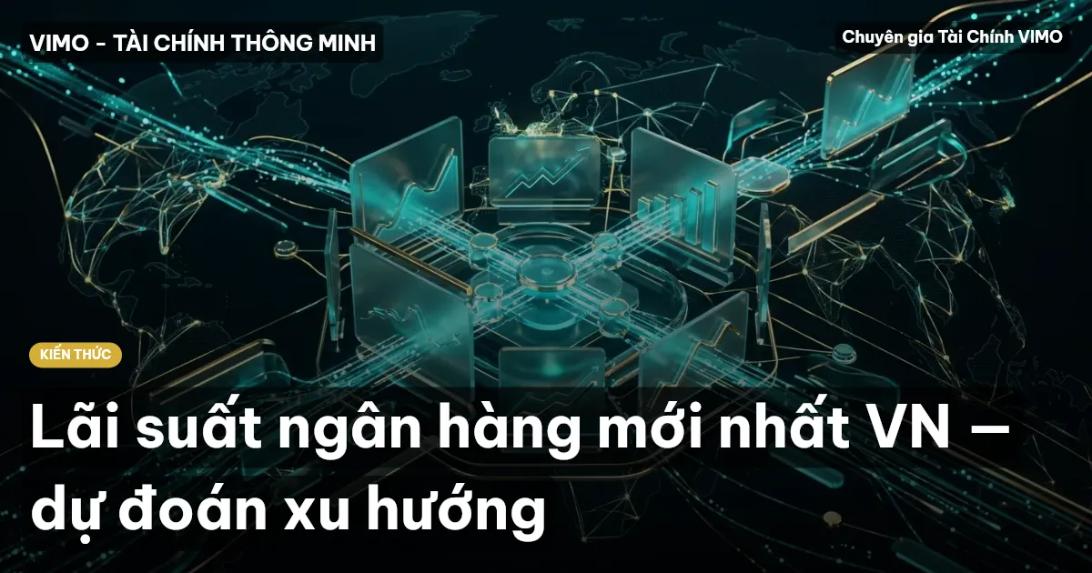 Lãi suất ngân hàng mới nhất VN — dự đoán xu hướng