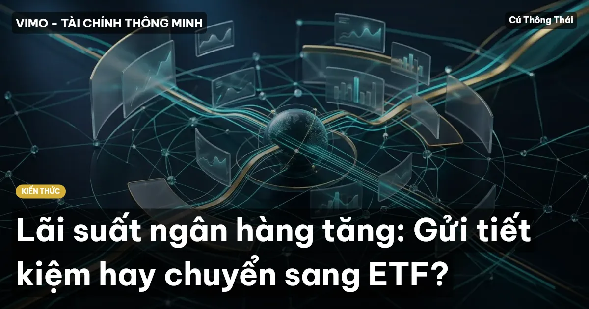 Lãi suất ngân hàng tăng: Gửi tiết kiệm hay chuyển sang ETF?
