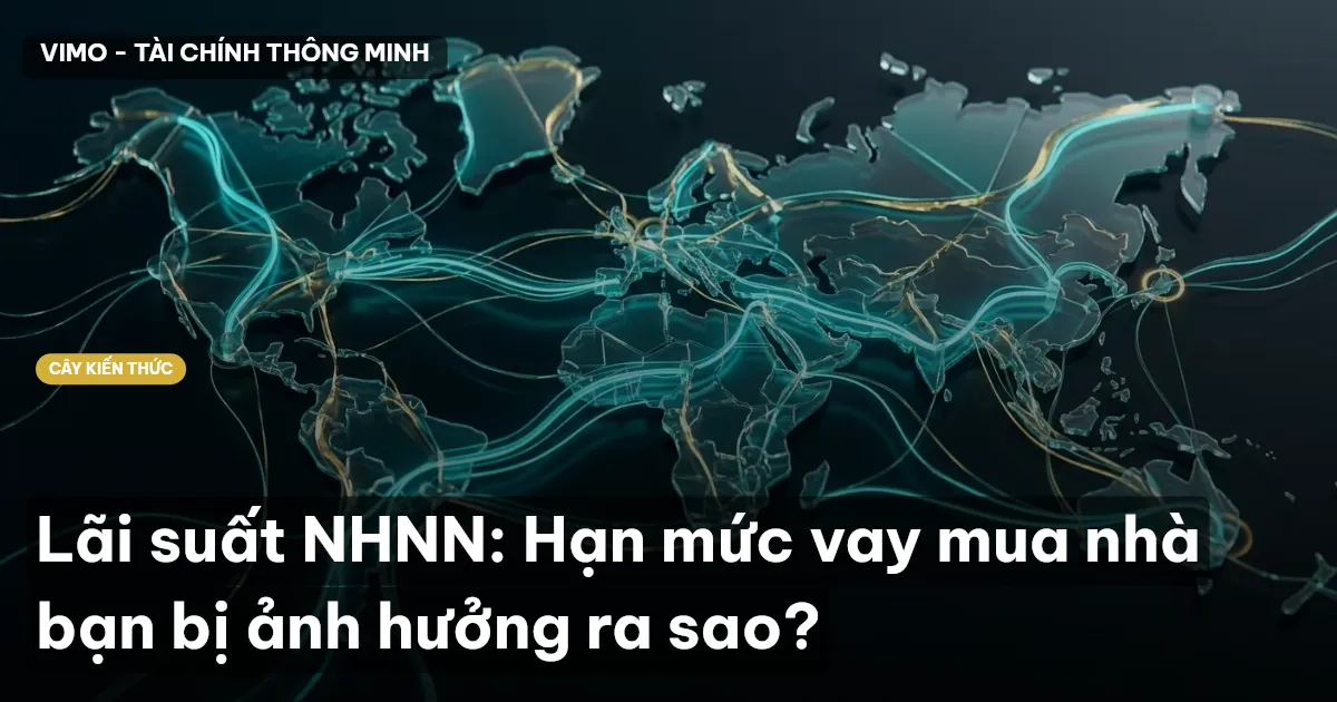 Lãi suất NHNN: Hạn mức vay mua nhà bạn bị ảnh hưởng ra sao?