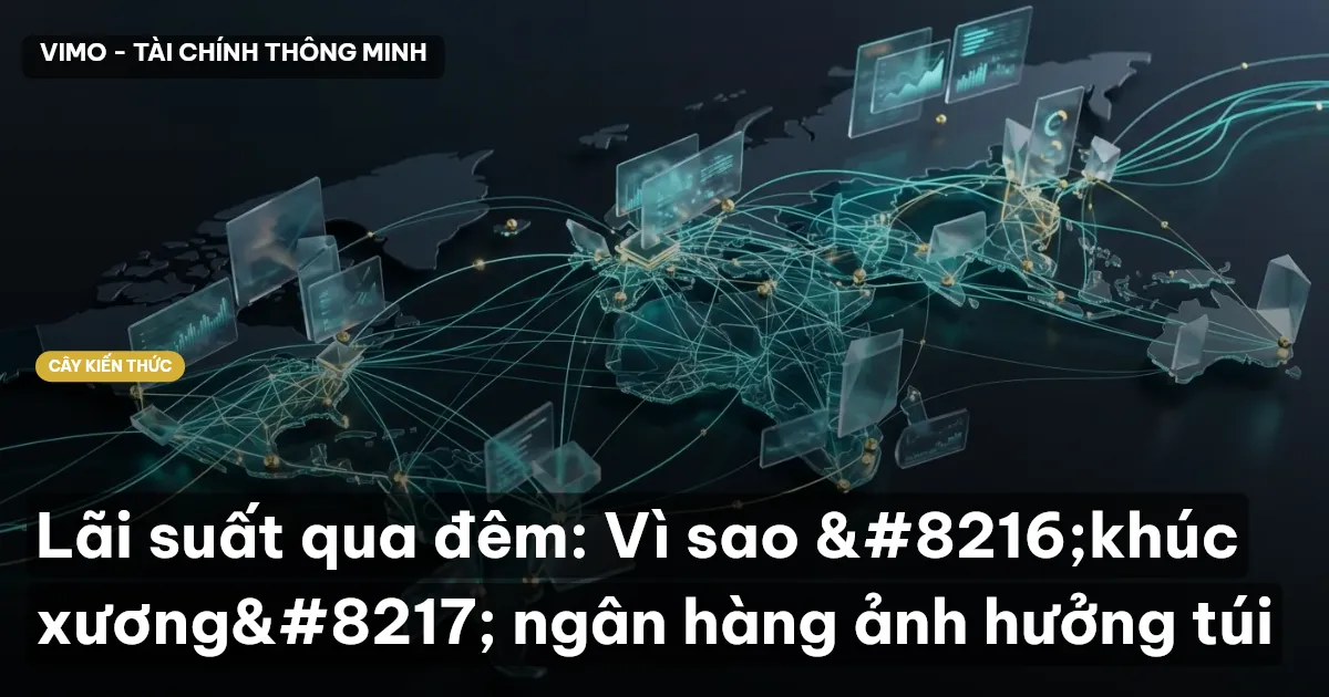 Lãi suất qua đêm: Vì sao ‘khúc xương’ ngân hàng ảnh hưởng túi