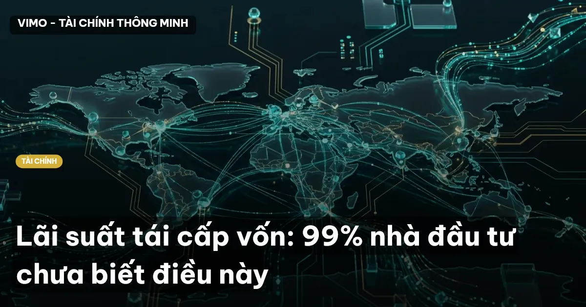 Lãi suất tái cấp vốn: 99% nhà đầu tư chưa biết điều này