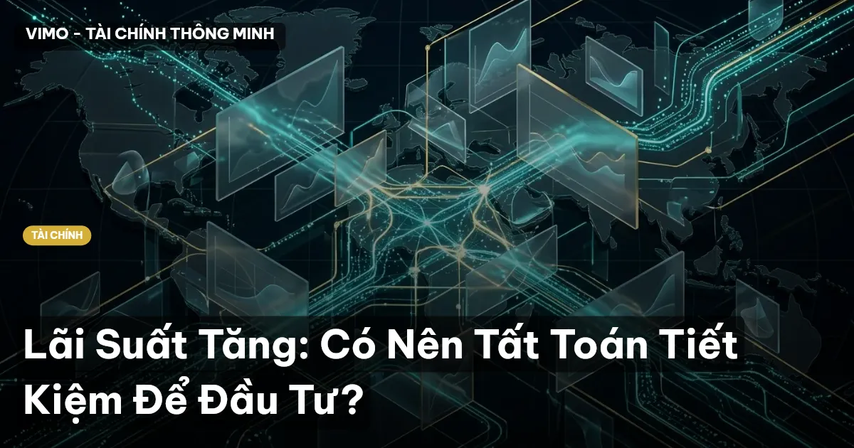 Lãi Suất Tăng: Có Nên Tất Toán Tiết Kiệm Để Đầu Tư?
