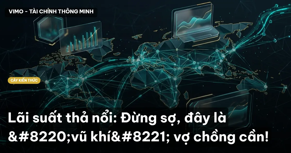 Lãi suất thả nổi: Đừng sợ, đây là “vũ khí” vợ chồng cần!