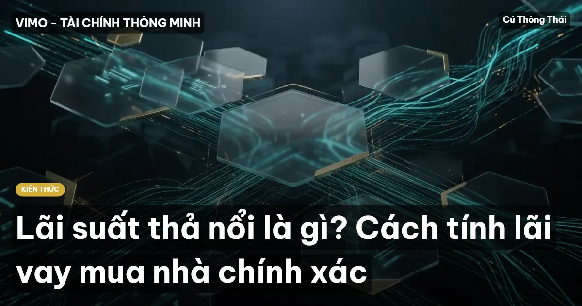 Lãi suất thả nổi là gì? Cách tính lãi vay mua nhà chính xác