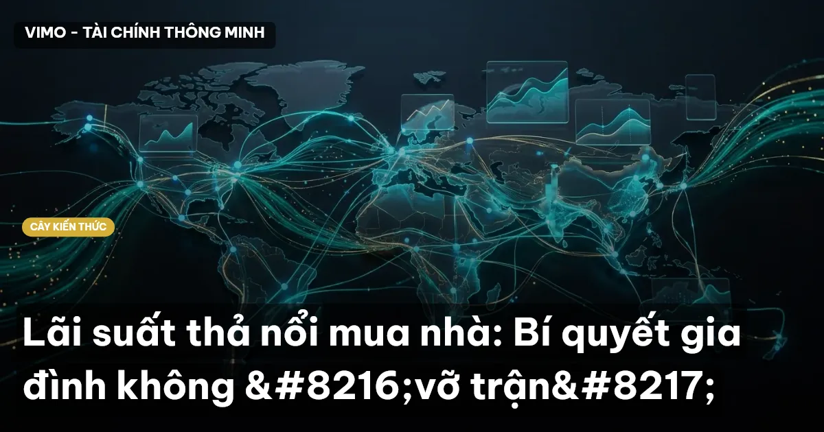Lãi suất thả nổi mua nhà: Bí quyết gia đình không ‘vỡ trận’