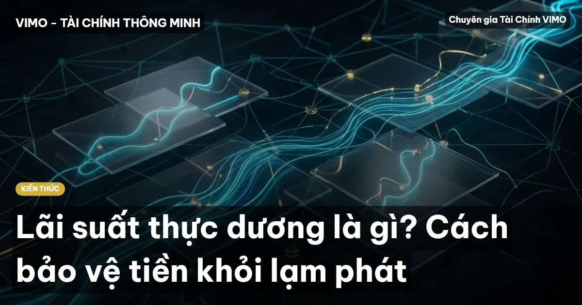 Lãi suất thực dương là gì? Cách bảo vệ tiền khỏi lạm phát