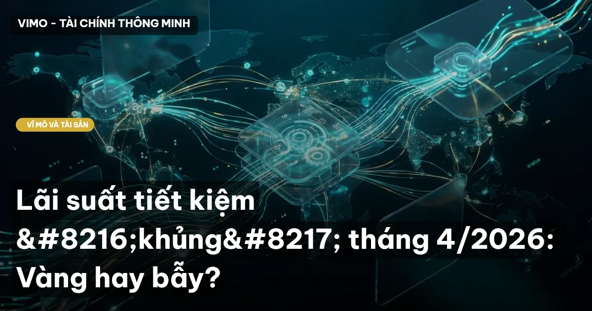 Lãi suất tiết kiệm 'khủng' tháng 4/2026: Vàng hay bẫy?