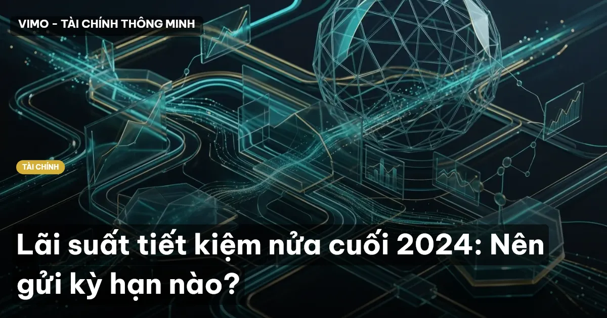 Lãi suất tiết kiệm nửa cuối 2024: Nên gửi kỳ hạn nào?
