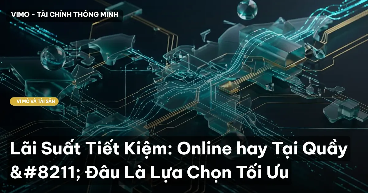 Lãi Suất Tiết Kiệm: Online hay Tại Quầy – Đâu Là Lựa Chọn Tối Ưu
