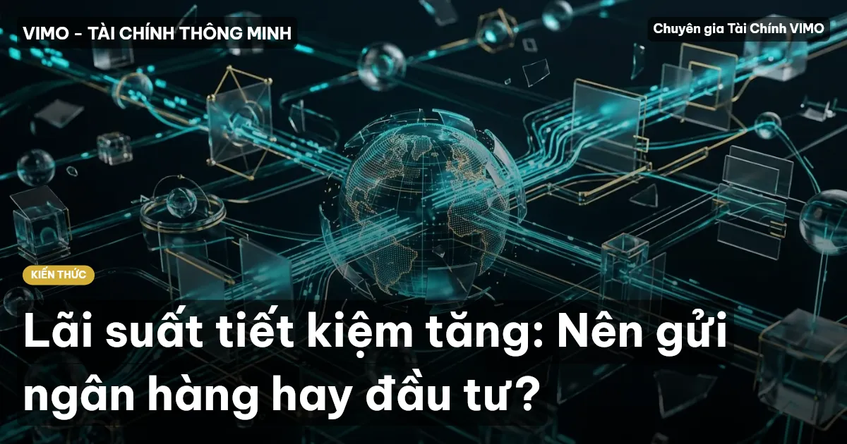 Lãi suất tiết kiệm tăng: Nên gửi ngân hàng hay đầu tư?