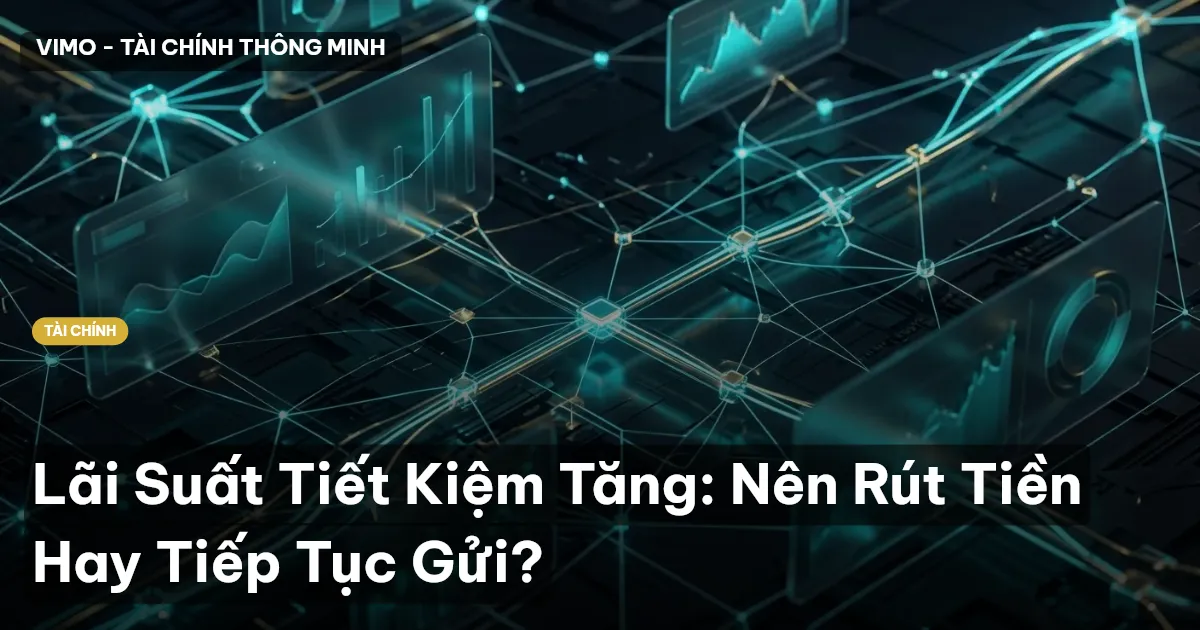 Lãi Suất Tiết Kiệm Tăng: Nên Rút Tiền Hay Tiếp Tục Gửi?