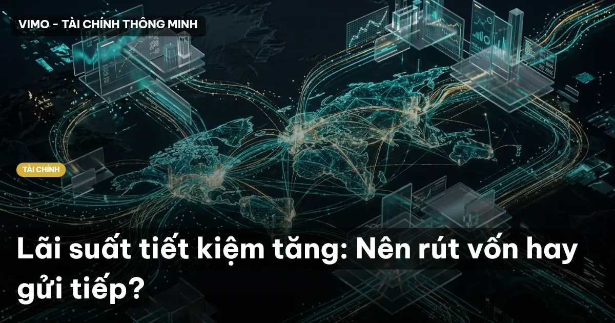 Lãi suất tiết kiệm tăng: Nên rút vốn hay gửi tiếp?