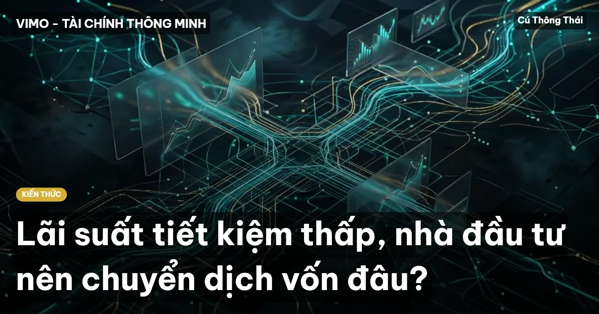 Lãi suất tiết kiệm thấp, nhà đầu tư nên chuyển dịch vốn đâu?