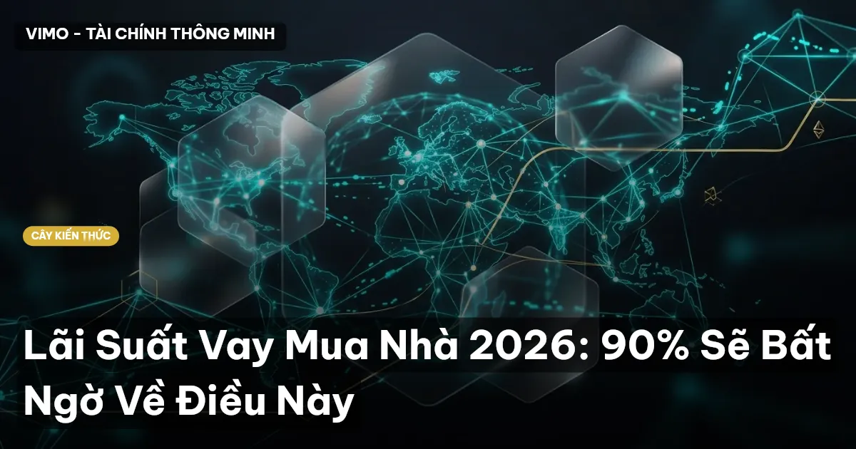 Lãi Suất Vay Mua Nhà 2026: 90% Sẽ Bất Ngờ Về Điều Này