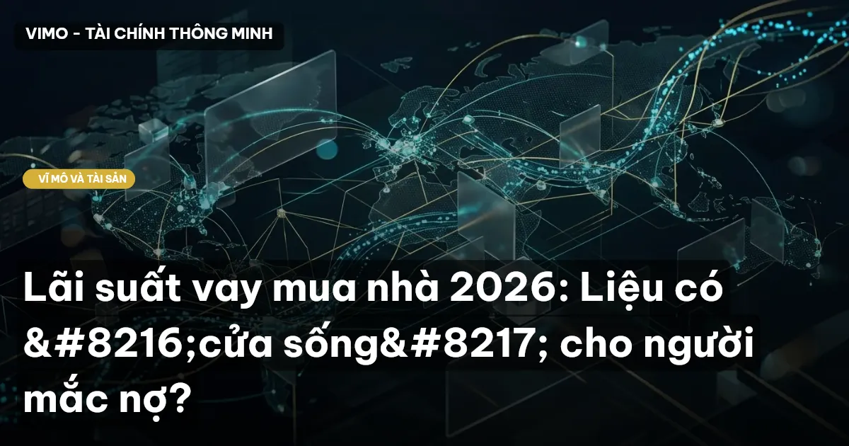 Lãi suất vay mua nhà 2026: Liệu có ‘cửa sống’ cho người mắc nợ?