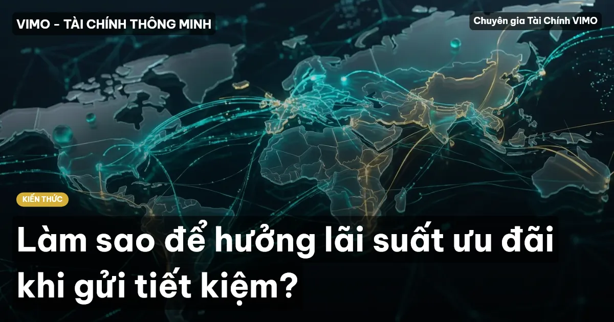 Làm sao để hưởng lãi suất ưu đãi khi gửi tiết kiệm?