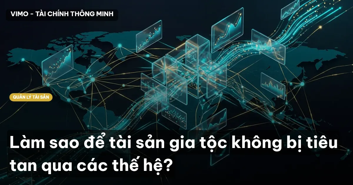 Làm sao để tài sản gia tộc không bị tiêu tan qua các thế hệ?