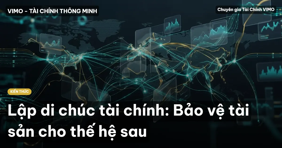 Lập di chúc tài chính: Bảo vệ tài sản cho thế hệ sau
