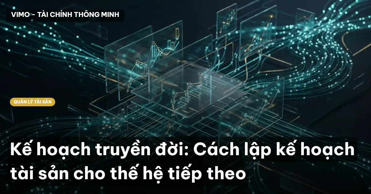Kế hoạch truyền đời: Cách lập kế hoạch tài sản cho thế hệ tiếp theo