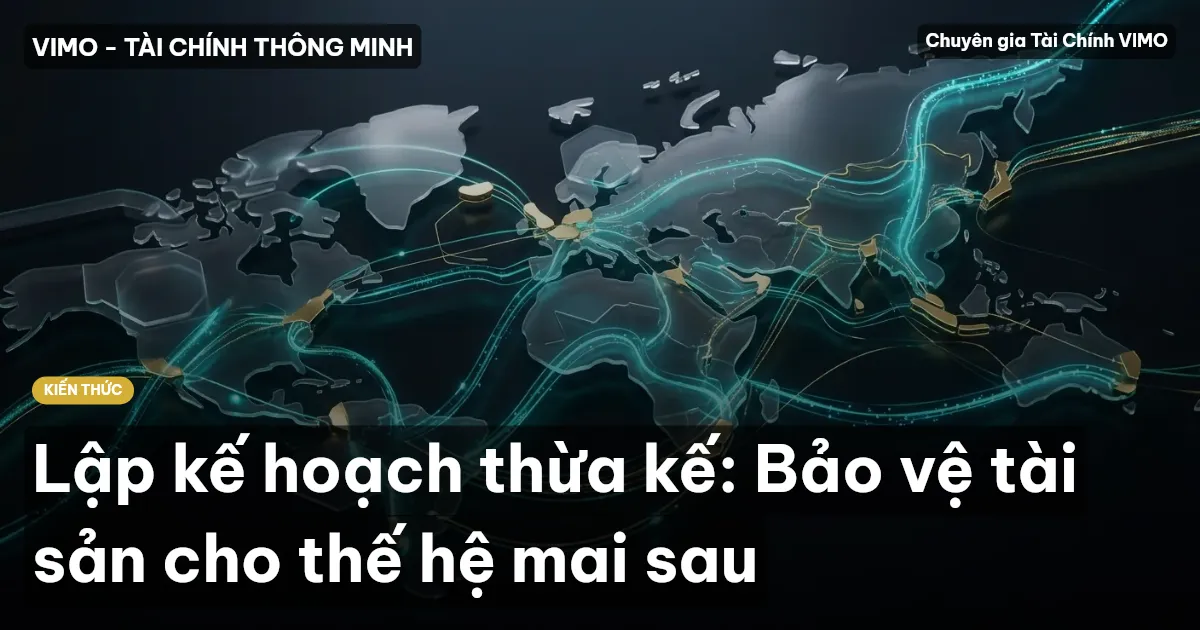 Lập kế hoạch thừa kế: Bảo vệ tài sản cho thế hệ mai sau