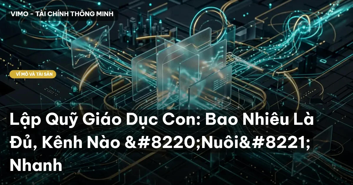 Lập Quỹ Giáo Dục Con: Bao Nhiêu Là Đủ, Kênh Nào “Nuôi” Nhanh