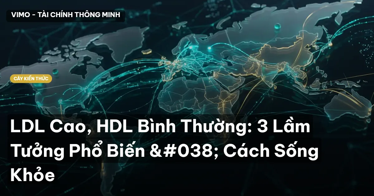 LDL Cao, HDL Bình Thường: 3 Lầm Tưởng Phổ Biến & Cách Sống Khỏe