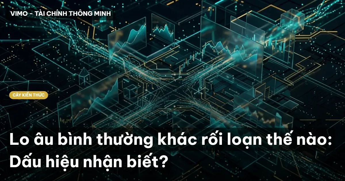 Lo âu bình thường khác rối loạn thế nào: Dấu hiệu nhận biết?