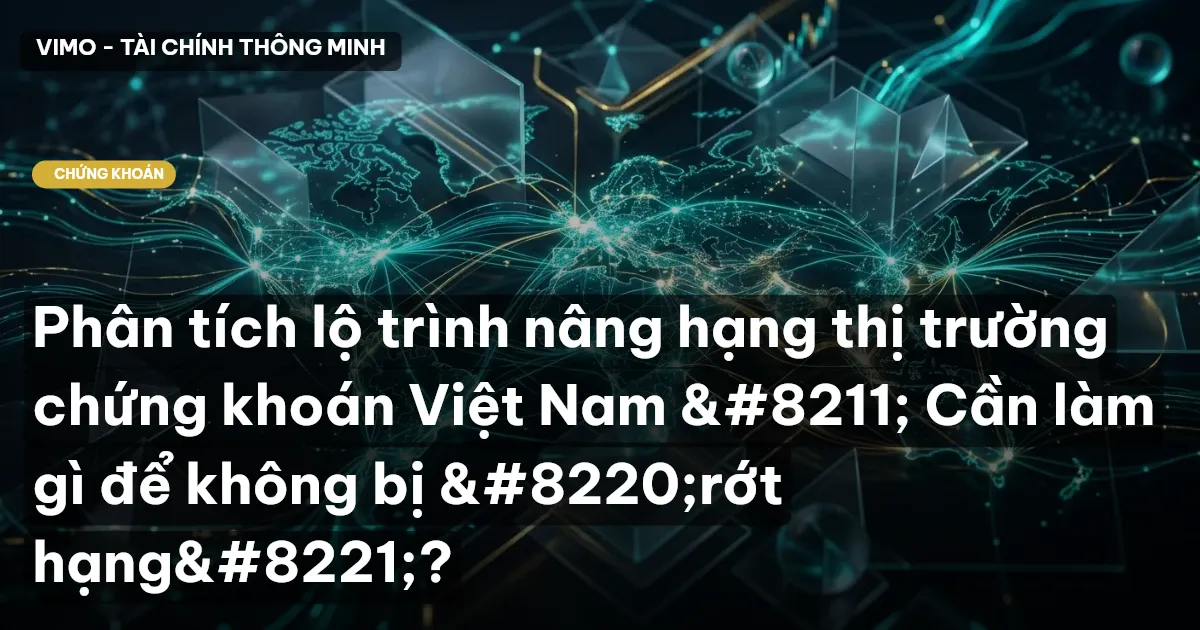 Phân tích lộ trình nâng hạng thị trường chứng khoán Việt Nam – Cần làm gì để không bị “r