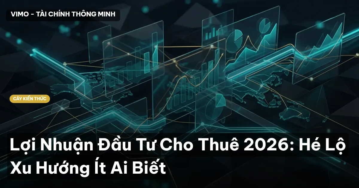 Lợi Nhuận Đầu Tư Cho Thuê 2026: Hé Lộ Xu Hướng Ít Ai Biết