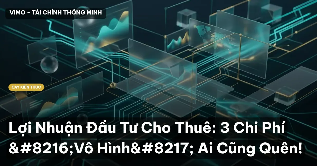 Lợi Nhuận Đầu Tư Cho Thuê: 3 Chi Phí ‘Vô Hình’ Ai Cũng Quên!