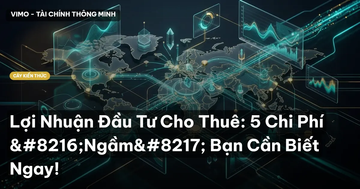 Lợi Nhuận Đầu Tư Cho Thuê: 5 Chi Phí ‘Ngầm’ Bạn Cần Biết Ngay!