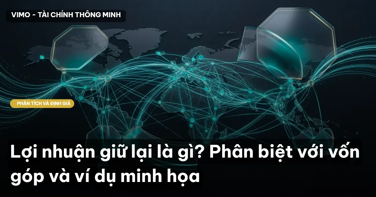 Lợi nhuận giữ lại là gì? Phân biệt với vốn góp và ví dụ minh họa